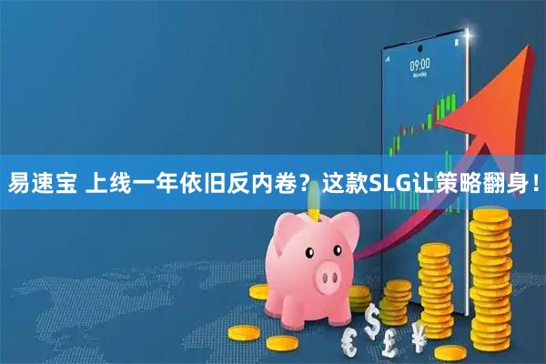 易速宝 上线一年依旧反内卷？这款SLG让策略翻身！