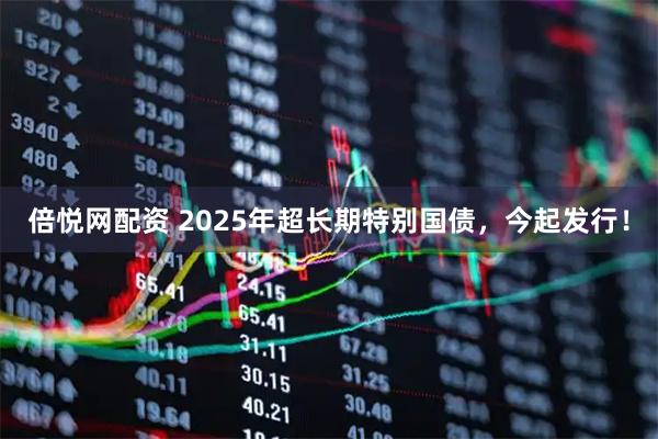 倍悦网配资 2025年超长期特别国债，今起发行！