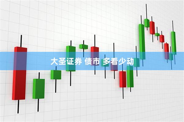 大圣证券 债市 多看少动