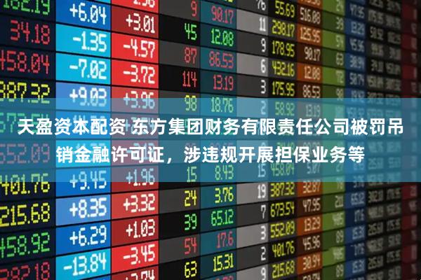 天盈资本配资 东方集团财务有限责任公司被罚吊销金融许可证，涉违规开展担保业务等