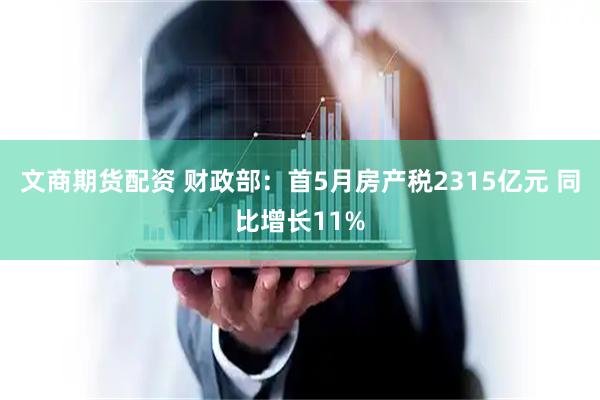 文商期货配资 财政部：首5月房产税2315亿元 同比增长11%