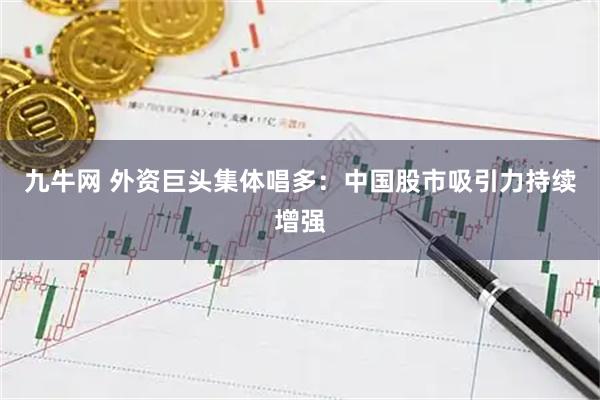 九牛网 外资巨头集体唱多：中国股市吸引力持续增强