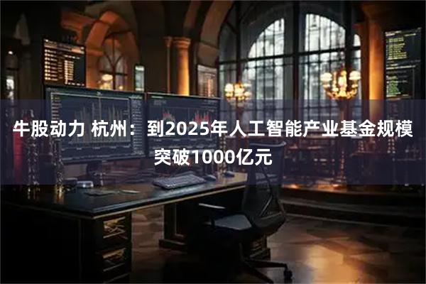 牛股动力 杭州：到2025年人工智能产业基金规模突破1000亿元