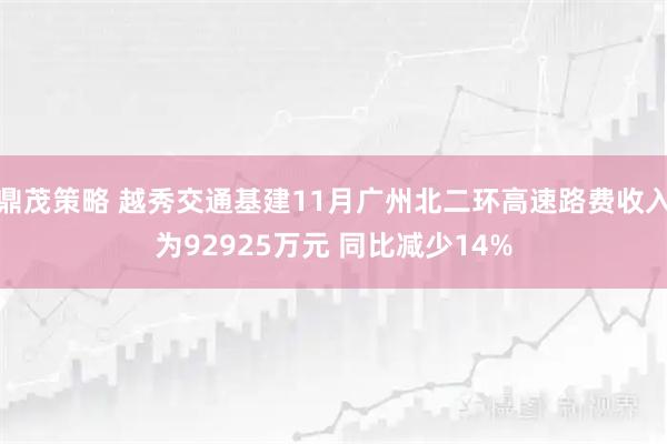 鼎茂策略 越秀交通基建11月广州北二环高速路费收入为92925万元 同比减少14%