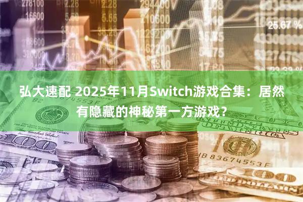 弘大速配 2025年11月Switch游戏合集：居然有隐藏的神秘第一方游戏？