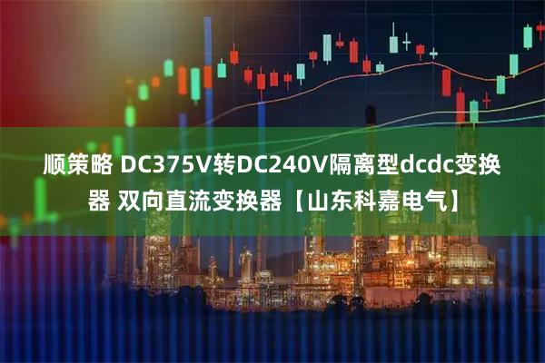 顺策略 DC375V转DC240V隔离型dcdc变换器 双向直流变换器【山东科嘉电气】
